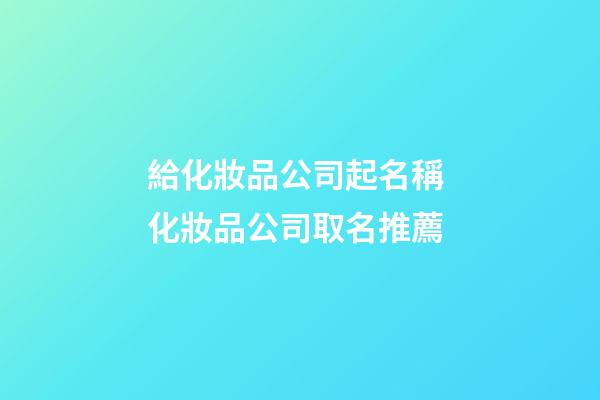 給化妝品公司起名稱 化妝品公司取名推薦-第1張-公司起名-玄機派